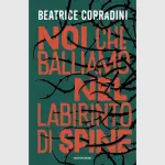 Noi che balliamo nel labirinto di spine: recensione del romanzo di Beatrice Corradini