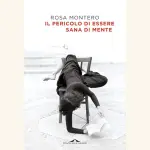 Il pericolo di essere sana di mente, recensione del libro di Rosa Montero: i grandi geni soffrono di più?