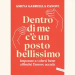 Dentro di me c'è un posto bellissimo: il nuovo libro di Ameya Gabriella Canovi