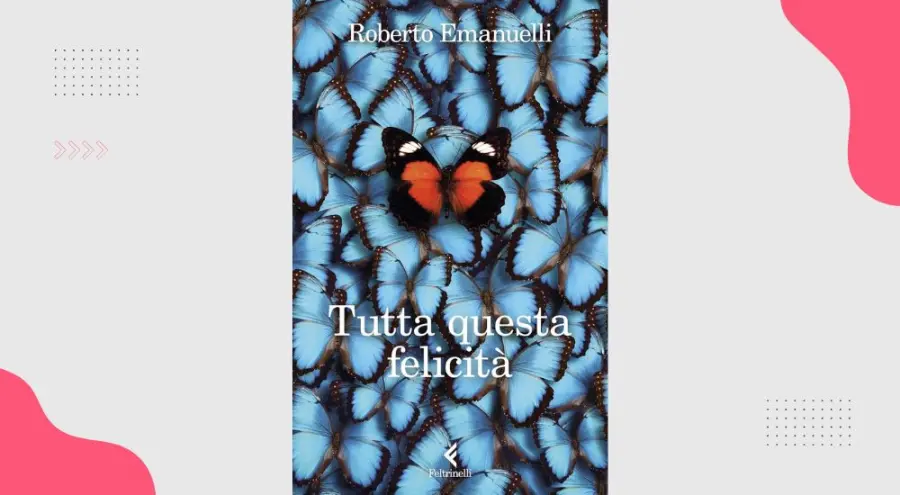 Tutta questa felicità, di Roberto Emanuelli: recensione del romanzo