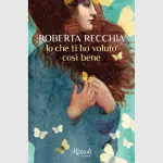 Io che ti ho voluto così bene: recensione del romanzo di Roberta Recchia