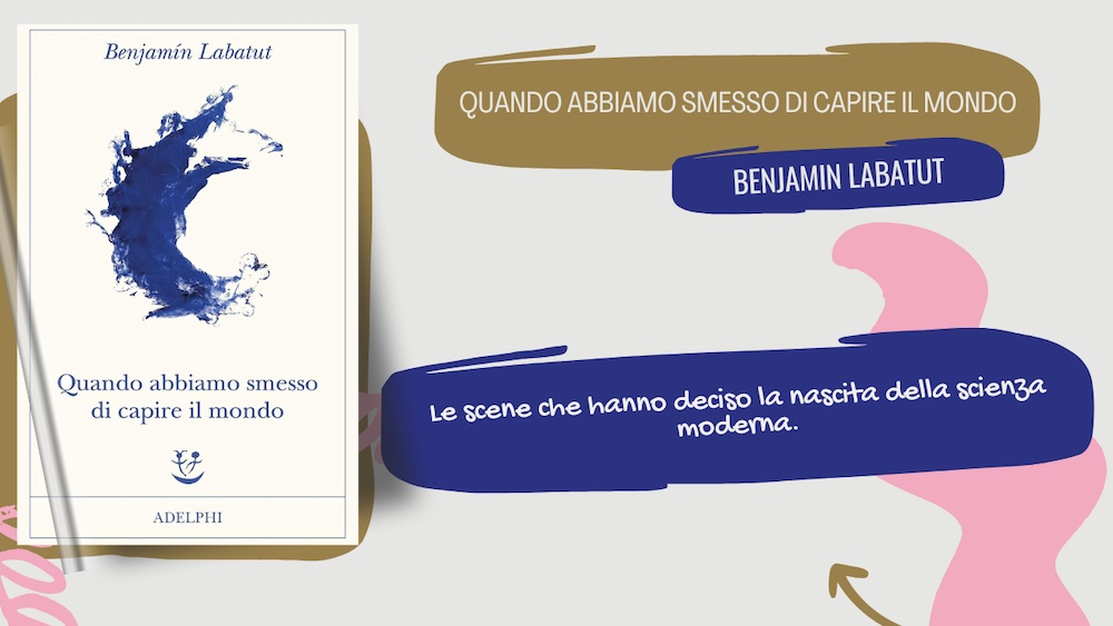 Quando abbiamo smesso di capire il mondo: il libro di Benjamin Labatut sulla scienza moderna